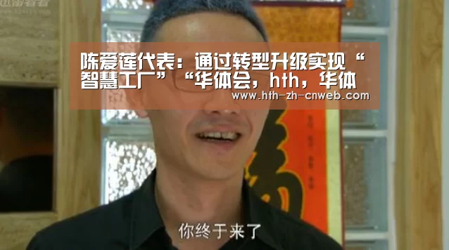 陈爱莲代表:通过转型升级实现“智慧工厂”“华体会,hth,华体会官网”(图2) 华体会,hth,华体会官网