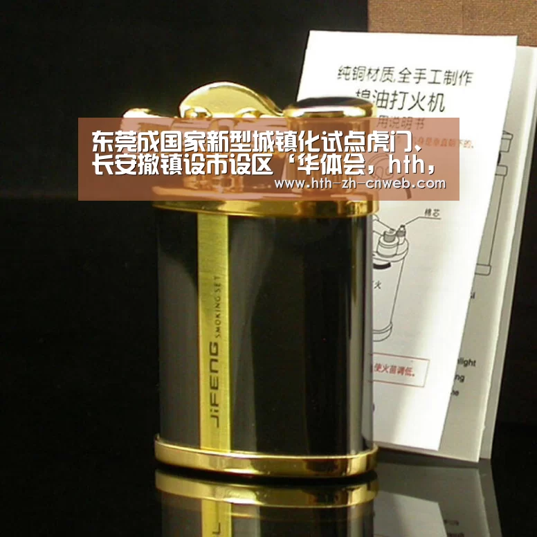 东莞成国家新型城镇化试点虎门、长安撤镇设市设区‘华体会，ht
