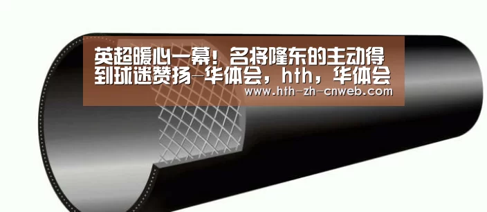 英超暖心一幕！名将隆东的主动得到球迷赞扬-华体会，hth，华