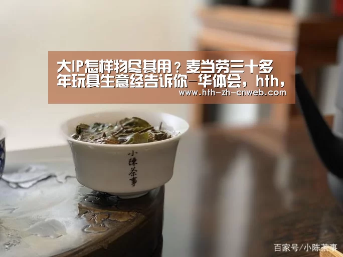 大IP怎样物尽其用？麦当劳三十多年玩具生意经告诉你-华体会，