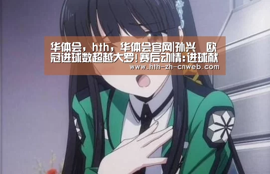 华体会，hth，华体会官网|孙兴慜欧冠进球数超越大罗!赛后动